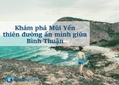 Khám phá Mũi Yến – thiên đường ẩn mình giữa Bình Thuận