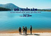 Đà Lạt – Hồ Tuyền Lâm sẽ trở thành KDL quốc gia đầu tiên của Việt Nam