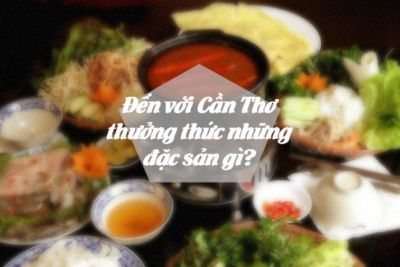 Đến với Cần Thơ thưởng thức những đặc sản gì?