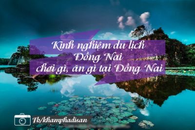 Kinh nghiệm du lịch Đồng Nai – chơi gì, ăn gì tại Đồng Nai