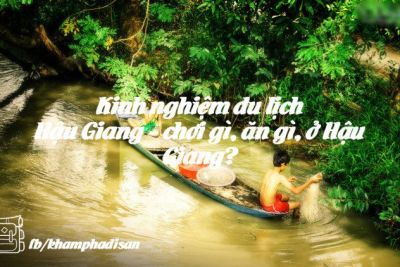 Kinh nghiệm du lịch Hậu Giang – chơi gì, ăn gì, ở Hậu Giang?