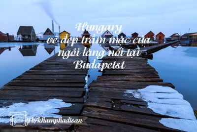 Hungary – vẽ đẹp trầm mạc của ngôi làng nổi tại Budapetst