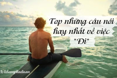 Top những câu nói hay nhất về việc “Đi”