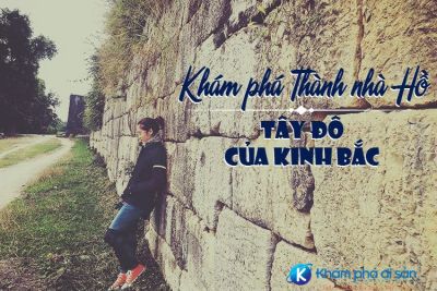 Khám phá Thành nhà Hồ – Tây Đô của kinh Bắc