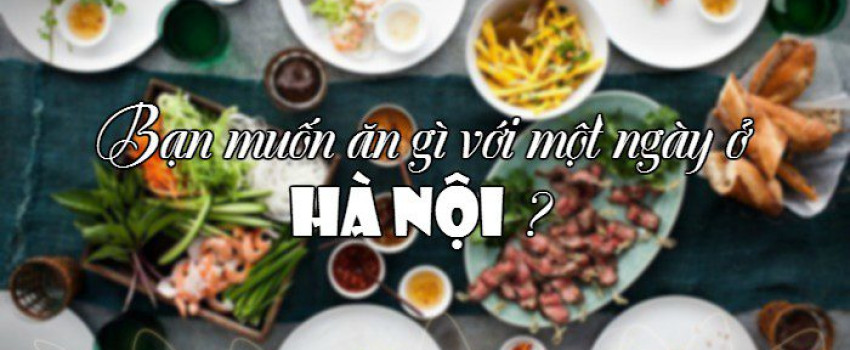 Bạn muốn ăn gì với một ngày ở Hà Nội ?