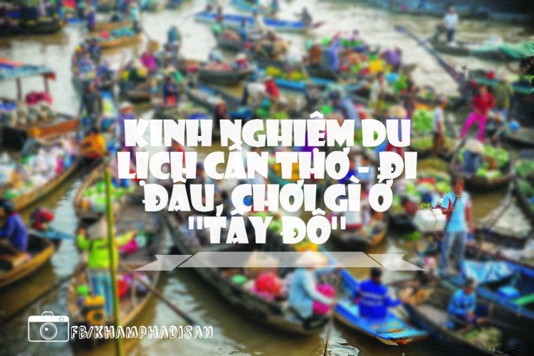 Kinh nghiệm du lịch Cần Thơ - đi đâu, chơi gì ở ''Tây Đô'' 11 can tho 33 e1464946308396