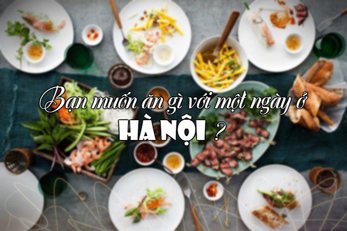 Bạn muốn ăn gì với một ngày ở Hà Nội ?